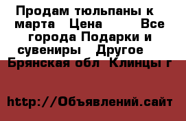 Продам тюльпаны к 8 марта › Цена ­ 35 - Все города Подарки и сувениры » Другое   . Брянская обл.,Клинцы г.